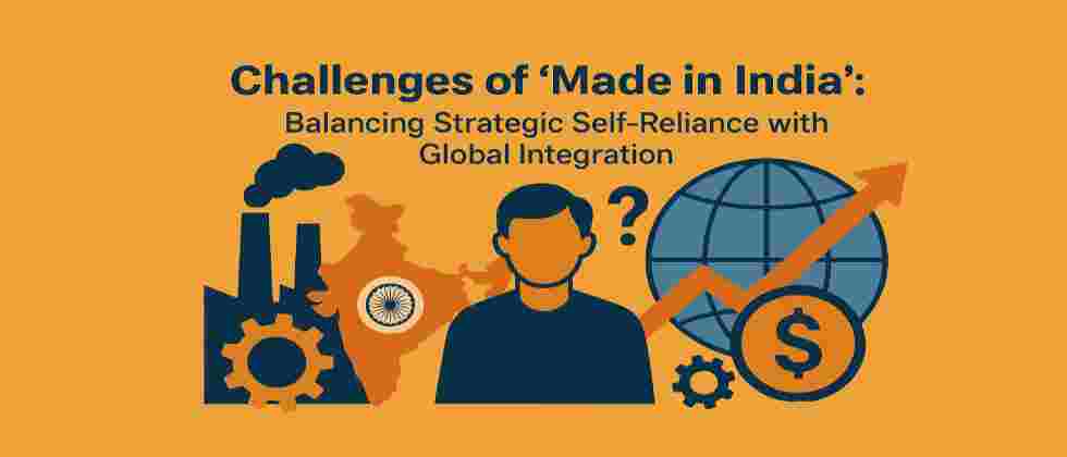 Challenges of ‘Made in India’: Balancing Strategic Self-Reliance with Global Integration